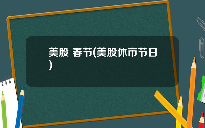 美股 春节(美股休市节日)